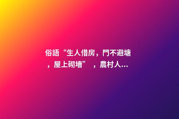 俗語“生人借房，門不避塘，屋上砌墻”，農村人的三項忌諱，懂嗎